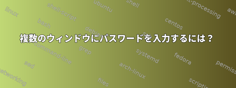 複数のウィンドウにパスワードを入力するには？