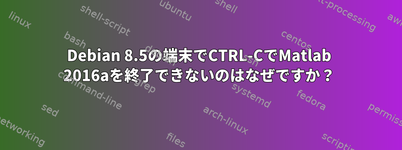 Debian 8.5の端末でCTRL-CでMatlab 2016aを終了できないのはなぜですか？