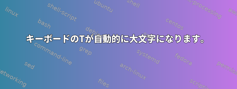 キーボードのTが自動的に大文字になります。