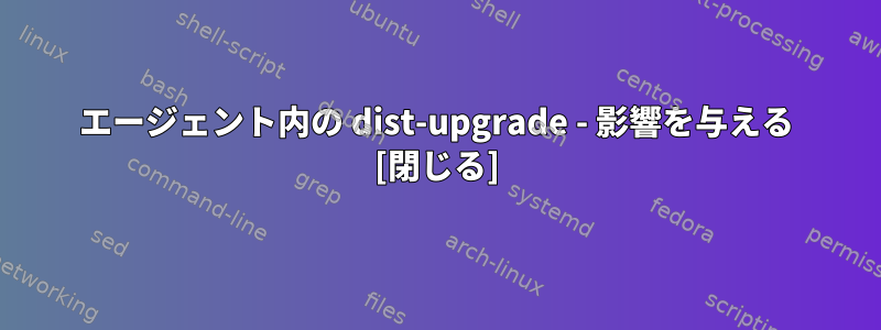 エージェント内の dist-upgrade - 影響を与える [閉じる]