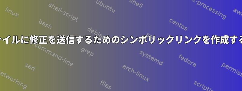 元のファイルに修正を送信するためのシンボリックリンクを作成するには？