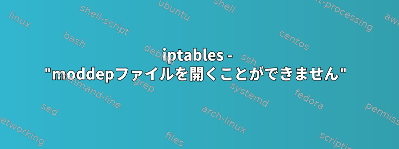 iptables - "moddepファイルを開くことができません"