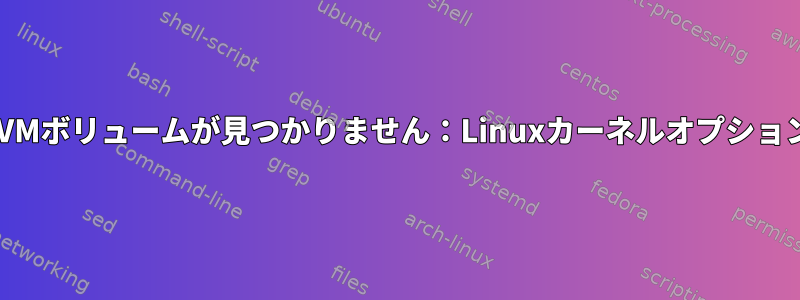 LVMボリュームが見つかりません：Linuxカーネルオプション