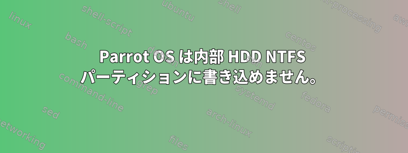 Parrot OS は内部 HDD NTFS パーティションに書き込めません。