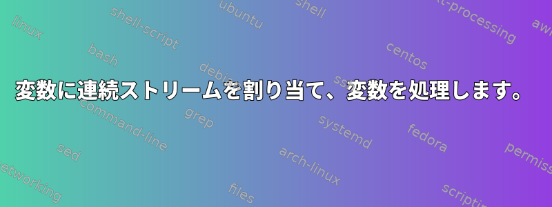 変数に連続ストリームを割り当て、変数を処理します。