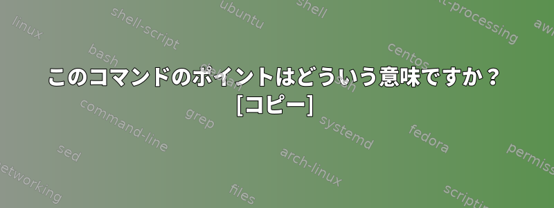 このコマンドのポイントはどういう意味ですか？ [コピー]