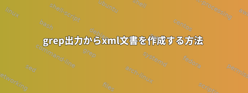 grep出力からxml文書を作成する方法