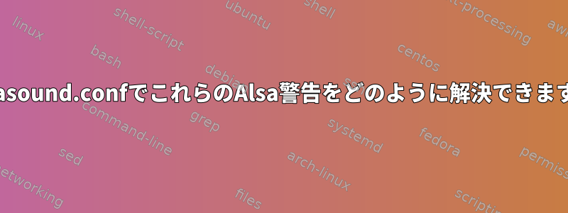 /etc/asound.confでこれらのAlsa警告をどのように解決できますか？