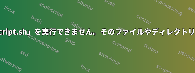 画面から「Myscript.sh」を実行できません。そのファイルやディレクトリはありません。