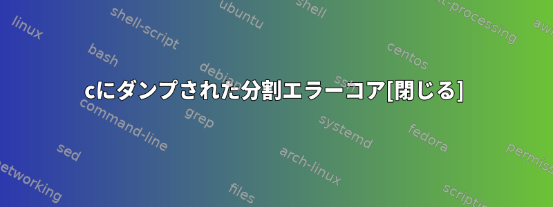 cにダンプされた分割エラーコア[閉じる]