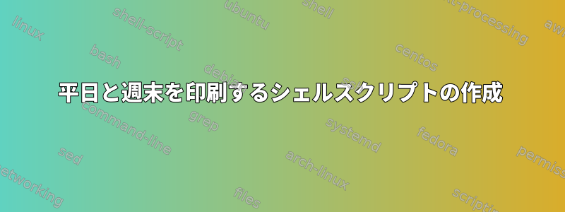 平日と週末を印刷するシェルスクリプトの作成