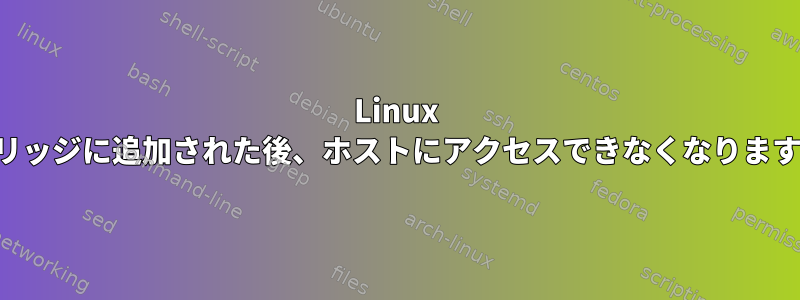 Linux ブリッジに追加された後、ホストにアクセスできなくなります。