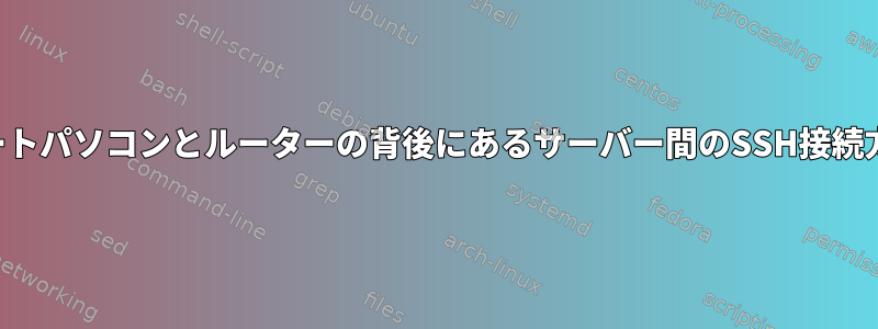 ノートパソコンとルーターの背後にあるサーバー間のSSH接続方法