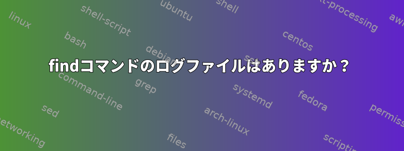 findコマンドのログファイルはありますか？