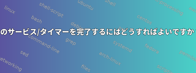 このサービス/タイマーを完了するにはどうすればよいですか？