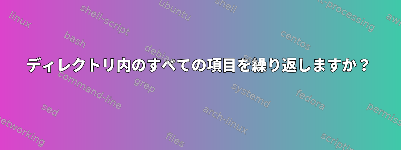 ディレクトリ内のすべての項目を繰り返しますか？