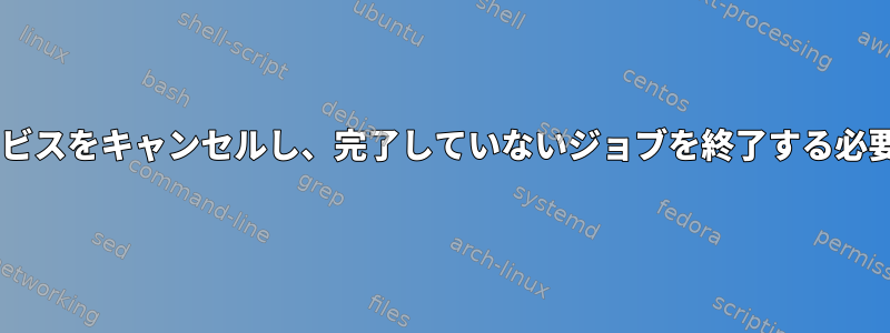 SIGTERMにサービスをキャンセルし、完了していないジョブを終了する必要がありますか？