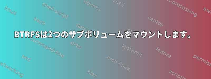 BTRFSは2つのサブボリュームをマウントします。