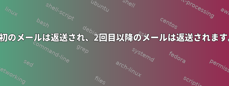 最初のメールは返送され、2回目以降のメールは返送されます。