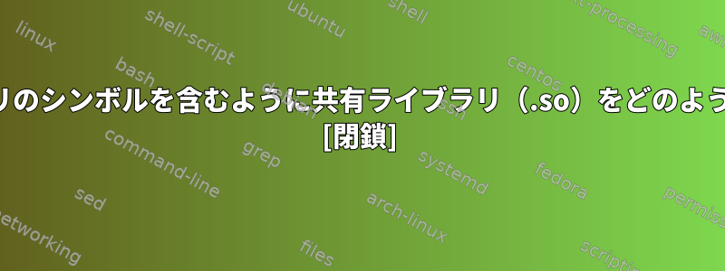 他の共有ライブラリのシンボルを含むように共有ライブラリ（.so）をどのように構築しますか？ [閉鎖]