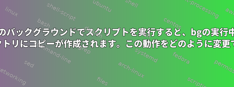 AIXのバックグラウンドでスクリプトを実行すると、bgの実行中に/ tmpディレクトリにコピーが作成されます。この動作をどのように変更できますか？