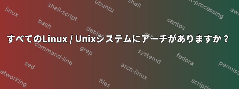 すべてのLinux / Unixシステムにアーチがありますか？