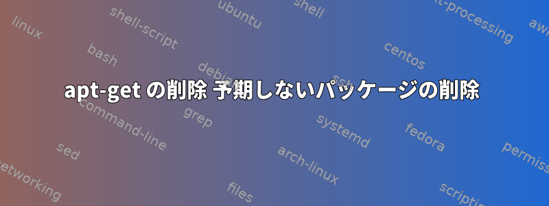 apt-get の削除 予期しないパッケージの削除