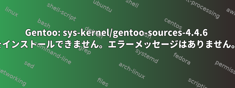 Gentoo: sys-kernel/gentoo-sources-4.4.6 をインストールできません。エラーメッセージはありません。