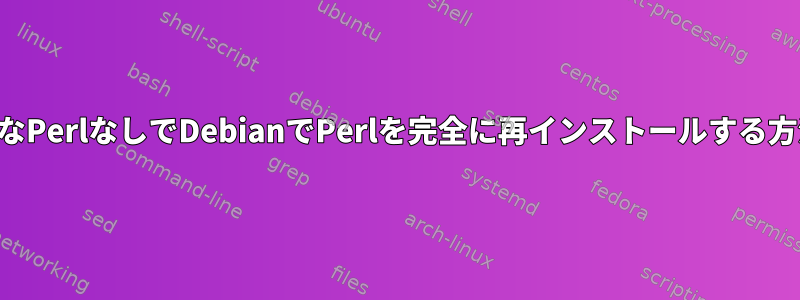 機能的なPerlなしでDebianでPerlを完全に再インストールする方法は？