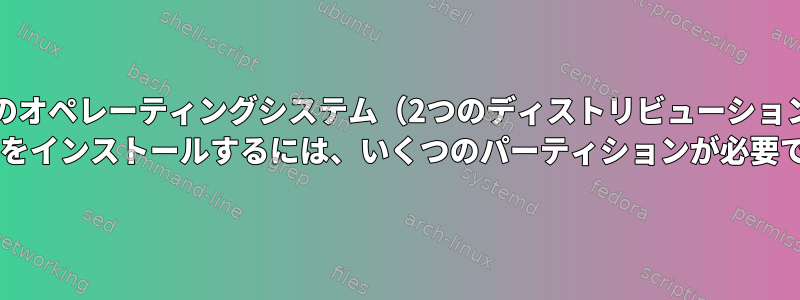 3つのオペレーティングシステム（2つのディストリビューション+ Win7）をインストールするには、いくつのパーティションが必要ですか？