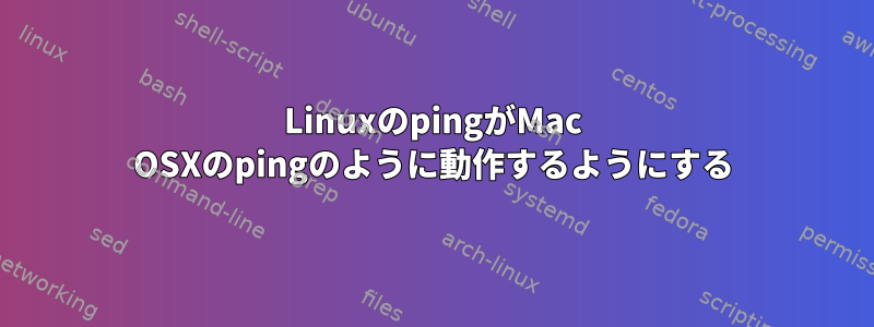 LinuxのpingがMac OSXのpingのように動作するようにする