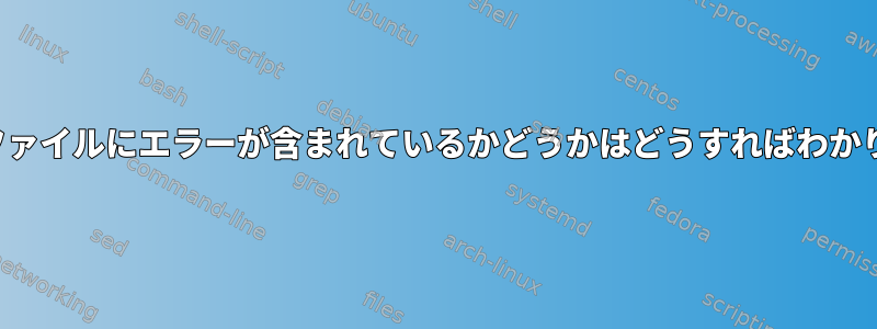 どの.logファイルにエラーが含まれているかどうかはどうすればわかりますか？