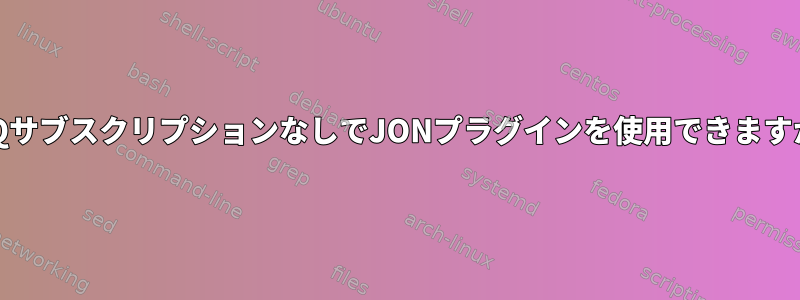 RHQサブスクリプションなしでJONプラグインを使用できますか？