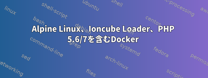 Alpine Linux、Ioncube Loader、PHP 5.6/7を含むDocker