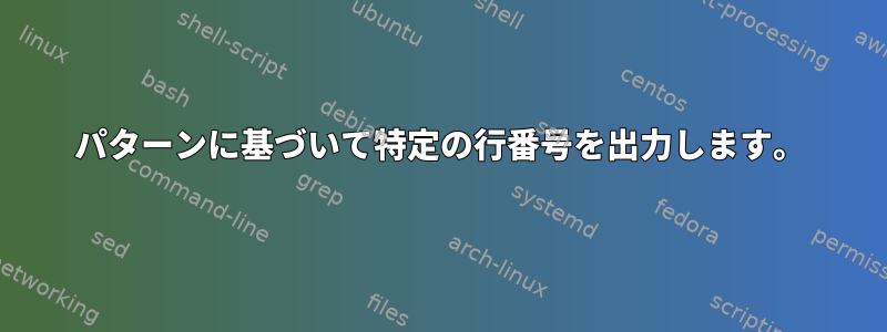 パターンに基づいて特定の行番号を出力します。