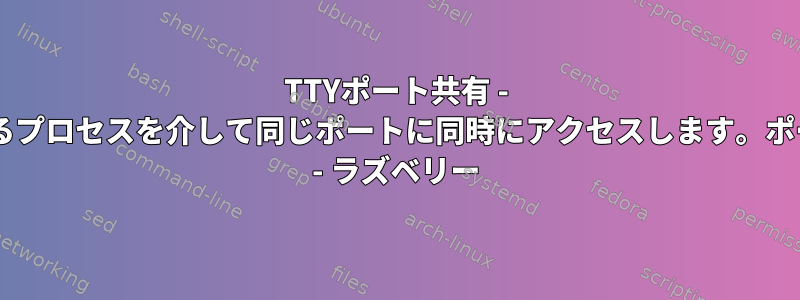 TTYポート共有 - 2つの異なるプロセスを介して同じポートに同時にアクセスします。ポートシェア - ラズベリー