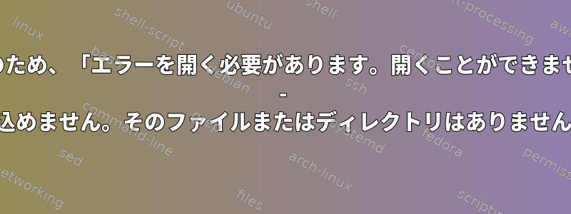 並列のため、「エラーを開く必要があります。開くことができません。 - 読み込めません。そのファイルまたはディレクトリはありません。」