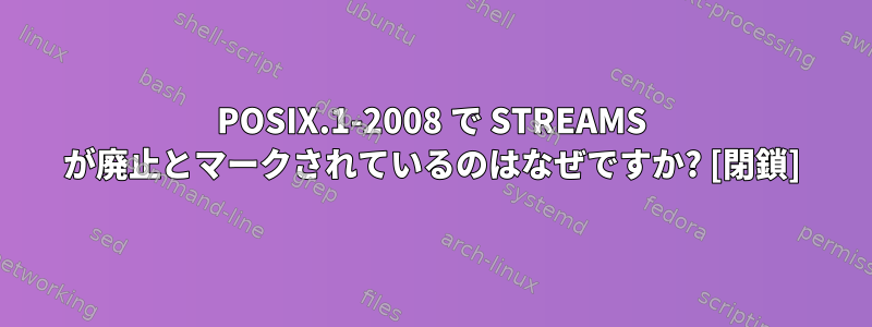 POSIX.1-2008 で STREAMS が廃止とマークされているのはなぜですか? [閉鎖]