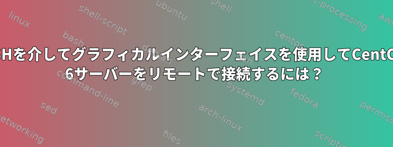 SSHを介してグラフィカルインターフェイスを使用してCentOS 6サーバーをリモートで接続するには？