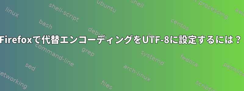 Firefoxで代替エンコーディングをUTF-8に設定するには？