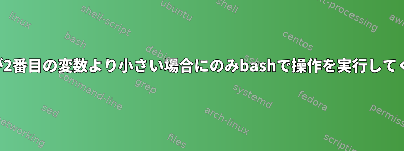 1つの変数が2番目の変数より小さい場合にのみbashで操作を実行してください。