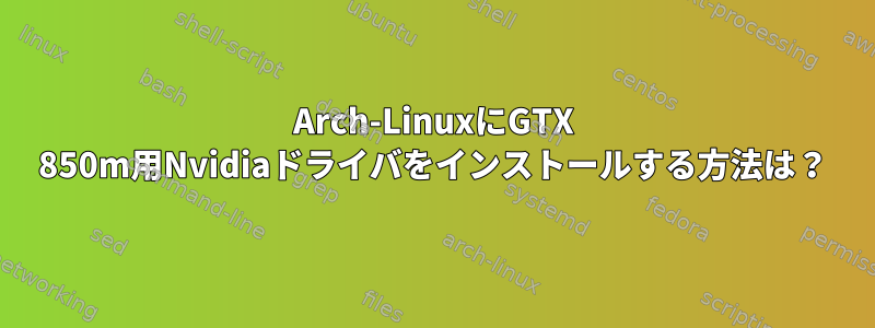 Arch-LinuxにGTX 850m用Nvidiaドライバをインストールする方法は？