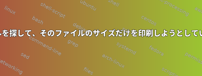 ファイルを探して、そのファイルのサイズだけを印刷しようとしています。