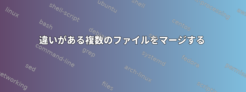 違いがある複数のファイルをマージする