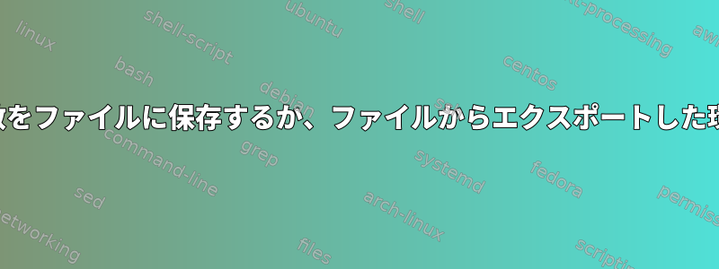 エクスポートした環境変数をファイルに保存するか、ファイルからエクスポートした環境変数をロードする方法