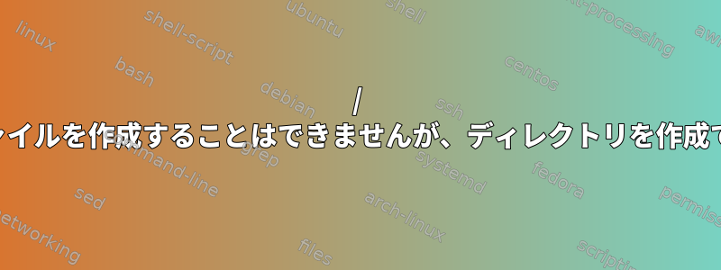 / tmpにファイルを作成することはできませんが、ディレクトリを作成できます。