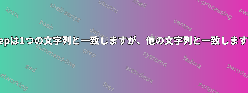 grepは1つの文字列と一致しますが、他の文字列と一致します。