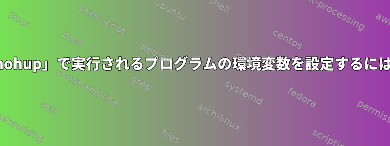 「nohup」で実行されるプログラムの環境変数を設定するには？