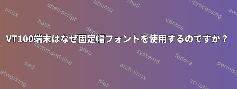 VT100端末はなぜ固定幅フォントを使用するのですか？