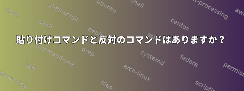 貼り付けコマンドと反対のコマンドはありますか？